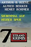 E-Book (epub) Siebenmal auf heißer Spur: 7 Strand Krimis von Alfred Bekker, Henry Rohmer, Arthur B. Reeve
