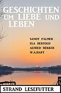 E-Book (epub) Geschichten um Liebe und Leben: Strand Lesefutter von Alfred Bekker, Ela Bertold, W. A. Hary