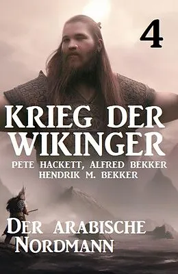 E-Book (epub) Krieg der Wikinger 4: Der arabische Nordmann von Pete Hackett, Alfred Bekker, Hendrik M. Bekker
