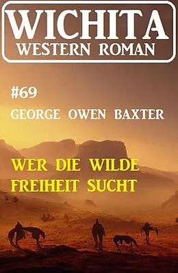 E-Book (epub) Wer die wilde Freiheit sucht: Wichita Western Roman 69 von George Owen Baxter
