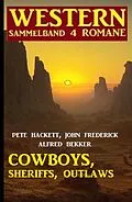 E-Book (epub) Cowboys, Sheriffs, Outlaws: Western Sammelband 4 Romane von Alfred Bekker, John Frederick, Pete Hackett