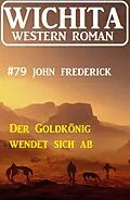 E-Book (epub) Der Goldkönig wendet sich ab: Wichita Western Roman 79 von John Frederick