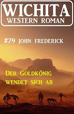 E-Book (epub) Der Goldkönig wendet sich ab: Wichita Western Roman 79 von John Frederick