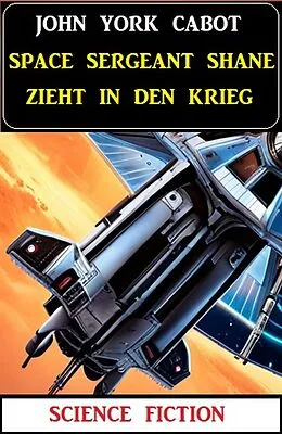 E-Book (epub) Space Sergeant Shane zieht in den Krieg: Science Fiction von John York Cabot