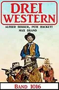 E-Book (epub) Drei Western Band 1016 von Alfred Bekker, Max Brand, Pete Hackett