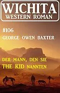 E-Book (epub) Der Mann, den sie The Kid nannten: Wichita Western Roman 106 von George Owen Baxter