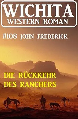 E-Book (epub) Die Rückkehr des Ranchers: Wichita Western Roman 108 von John Frederick