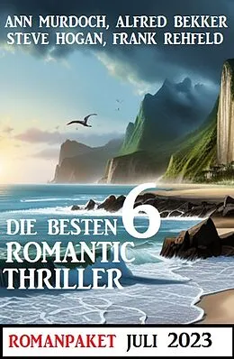 E-Book (epub) Die besten 6 Romantic Thriller Juli 2023 von Alfred Bekker, Steve Hogan, Ann Murdoch