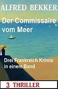 E-Book (epub) Der Commissaire vom Meer: Drei Frankreich Krimis in einem Band: 3 Thriller von Alfred Bekker