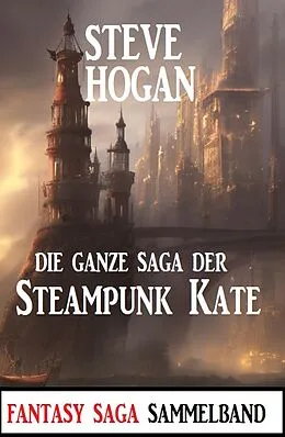 E-Book (epub) Die ganze Saga der Steampunk Kate: Sammelband von Steve Hogan