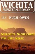 E-Book (epub) Schlechte Nachrichten für üble Kerle: Wichita Western Roman 132 von Hugh Owen