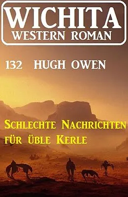 E-Book (epub) Schlechte Nachrichten für üble Kerle: Wichita Western Roman 132 von Hugh Owen