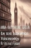 E-Book (epub) Ein sehr eigenartiges Verschwinden: Kriminalroman von Anna Katharine Green