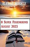 E-Book (epub) 8 Super Ferienkrimis August 2023 von Alfred Bekker