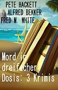E-Book (epub) Mord in dreifacher Dosis: 3 Krimis von Alfred Bekker, Pete Hackett, Fred M. White