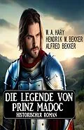 E-Book (epub) Die Legende von Prinz Madoc: Historischer Roman von W. A. Hary, Alfred Bekker, Hendrik M. Bekker