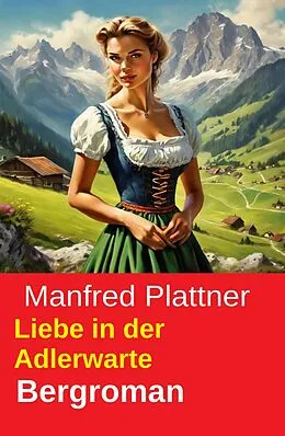 E-Book (epub) Liebe in der Adlerwarte: Bergroman von Manfred Plattner
