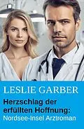 E-Book (epub) Herzschlag der erfüllten Hoffnung: Nordsee-Insel Arztroman von Leslie Garber