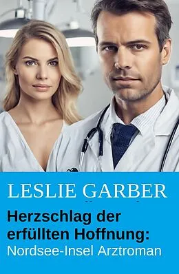 E-Book (epub) Herzschlag der erfüllten Hoffnung: Nordsee-Insel Arztroman von Leslie Garber