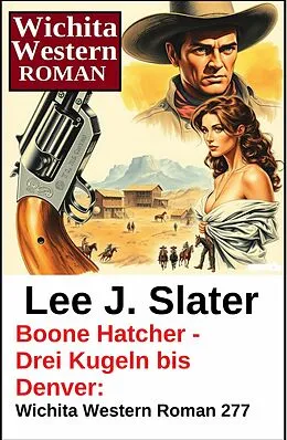 E-Book (epub) Boone Hatcher - Drei Kugeln bis Denver: Wichita Western Roman 277 von Lee J. Slater