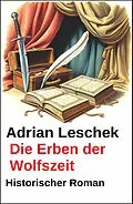 E-Book (epub) Die Erben der Wolfszeit: Historischer Roman von Adrian Leschek