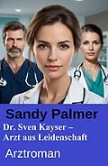 E-Book (epub) Dr. Sven Kayser - Arzt aus Leidenschaft von Sandy Palmer