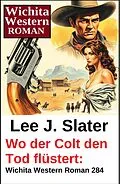 E-Book (epub) Wo der Colt den Tod flüstert: Wichita Western Roman 284 von Lee J. Slater