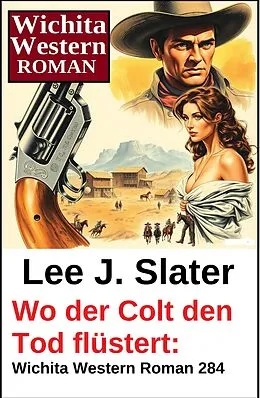 E-Book (epub) Wo der Colt den Tod flüstert: Wichita Western Roman 284 von Lee J. Slater