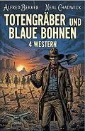 E-Book (epub) Totengräber und blaue Bohnen: 4 Western von Alfred Bekker, Neal Chadwick