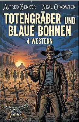 E-Book (epub) Totengräber und blaue Bohnen: 4 Western von Alfred Bekker, Neal Chadwick