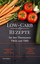 E-Book (epub) Low-Carb Rezepte für den Thermomix TM31 und TM5: Smoothies Brot Suppen Gemüse & Fleisch Abnehmen - Diät - Gewicht reduzieren - Schlank werden von Julia Kaiser