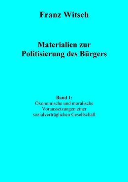 E-Book (epub) Materialien zur Politisierung des Bürgers, Band 1: Ökonomische und moralische Voraussetzungen einer sozialverträglichen Gesellschaft von Franz Witsch