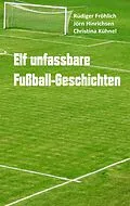 E-Book (epub) Elf unfassbare Fußball-Geschichten von Rüdiger Fröhlich, Jörn Hinrichsen, Christina Kühnel