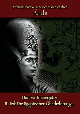 E-Book (epub) Enthüllte Archive geheimer Wissenschaften: II. Teil: Die ägyptischen Überlieferungen von Hermes Trismegistos