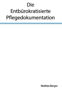 E-Book (epub) Die entbürokratisierte Pflegedokumentation von Mathias Berger