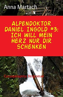 E-Book (epub) Alpendoktor Daniel Ingold #3: Ich will mein Herz nur dir schenken von Anna Martach