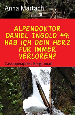 E-Book (epub) Alpendoktor Daniel Ingold #9: Hab ich dein Herz für immer verloren? von Anna Martach