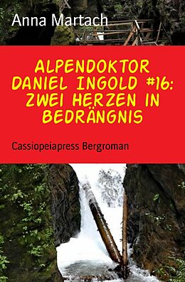 E-Book (epub) Alpendoktor Daniel Ingold #16: Zwei Herzen in Bedrängnis von Anna Martach