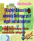 E-Book (epub) Küchen-Basics für absolute Anfänger, jetzt vegan und laktosefrei! von Silke König-Bär