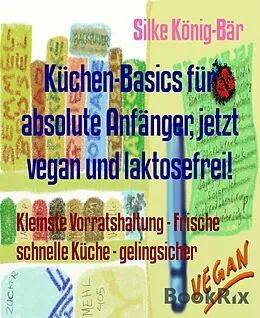 E-Book (epub) Küchen-Basics für absolute Anfänger, jetzt vegan und laktosefrei! von Silke König-Bär