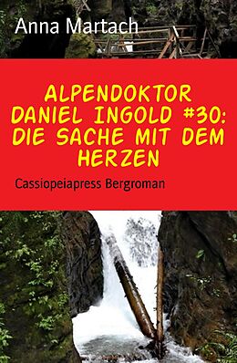 E-Book (epub) Alpendoktor Daniel Ingold #30: Die Sache mit dem Herzen von Anna Martach