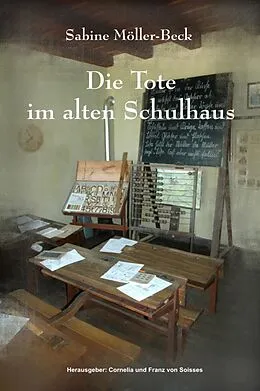 E-Book (epub) Die Tote im alten Schulhaus von Cornelia Von Soisses, Franz Von Soisses, Sabine Möller-Beck