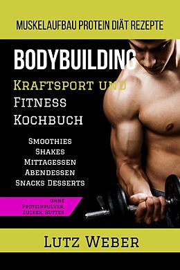 E-Book (epub) Bodybuilding Kraftsport und Fitness Kochbuch Muskelaufbau Protein Diät Rezepte von Lutz Weber
