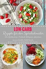 E-Book (epub) Low-Carb Rezepte für den Spiralschneider Das Kochbuch für Frühstück Mittagessen Abendessen Gemüse-Nudeln Salat Snacks von Susanne Kuhn