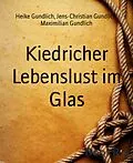 E-Book (epub) Kiedricher Lebenslust im Glas von Heike Gundlich, Jens-Christian Gundlich, Maximilian Gundlich