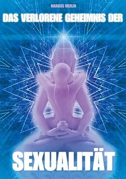 E-Book (epub) Das verlorene Geheimnis der Sexualität von Markus W. Merlin