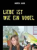 E-Book (epub) Liebe ist wie ein Vogel von Andrea Jakob