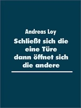 E-Book (epub) Schließt sich die eine Türe dann öffnet sich die andere von Andreas Loy