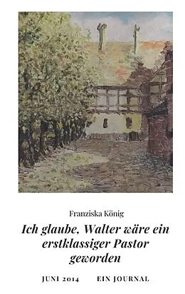 E-Book (epub) Ich glaube, Walter wäre auch ein erstklassiger Pastor geworden von Franziska König