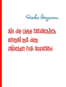E-Book (epub) Als die Liebe tatsächlich einmal mit dem falschen Fuß aufstand von Frieda Bergmann